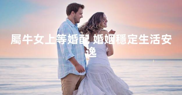 屬牛女上等婚配 婚姻穩定生活安逸